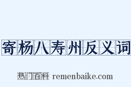 寄杨八寿州反义词是什么意思的图片